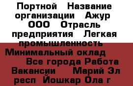 Портной › Название организации ­ Ажур, ООО › Отрасль предприятия ­ Легкая промышленность › Минимальный оклад ­ 25 000 - Все города Работа » Вакансии   . Марий Эл респ.,Йошкар-Ола г.